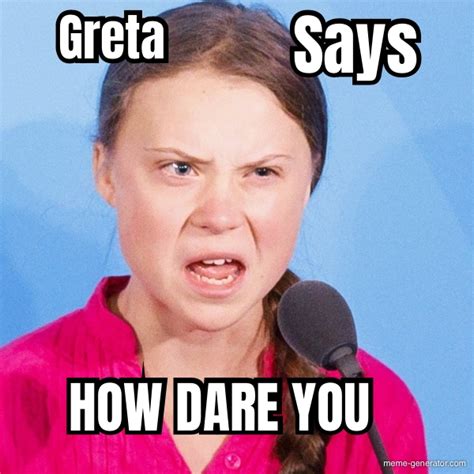 How dare you meme - An image tagged greta thunberg how dare you,memes,hypocrisy. Create. Make a Meme Make a GIF Make a Chart Make a Demotivational Flip Through Images. SMH. ... ELECTRIC CHARGING STATION POWERED BY A DIESEL GENERATOR; HOW DARE YOU . hotkeys: D = random, W = upvote, S = downvote, A = back.
